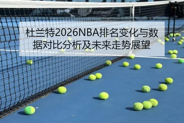 杜兰特2026NBA排名变化与数据对比分析及未来走势展望