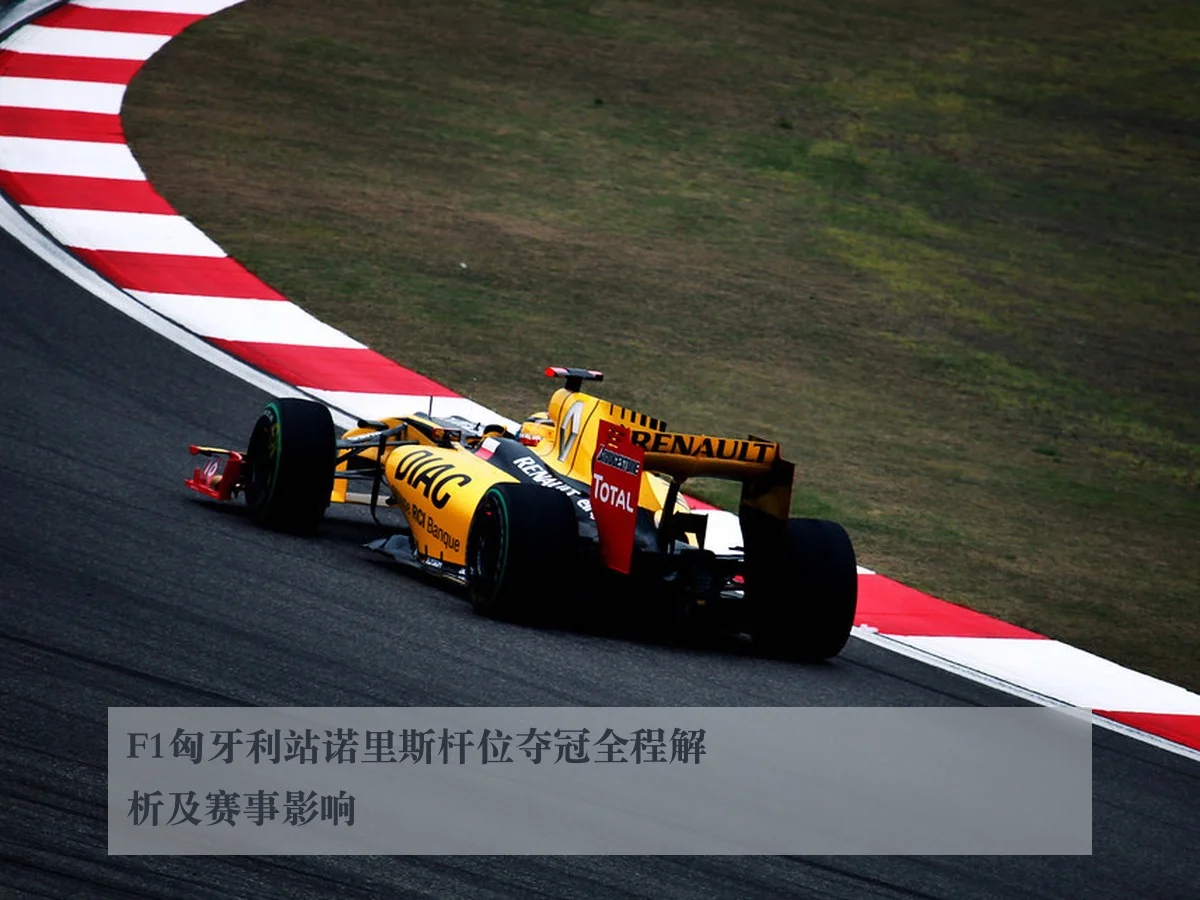 F1匈牙利站诺里斯杆位夺冠全程解析及赛事影响