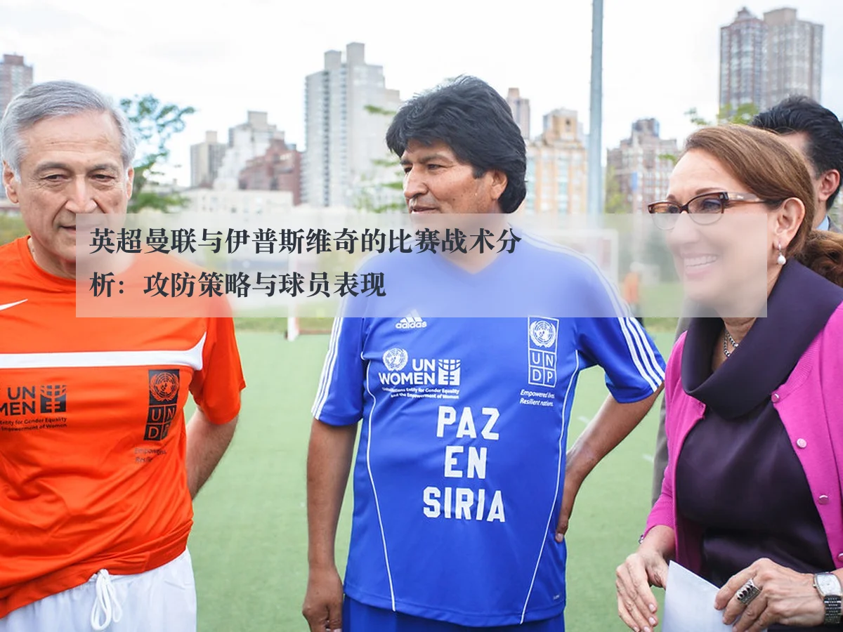 英超曼联与伊普斯维奇的比赛战术分析:攻防策略与球员表现
